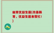 幽胃优益生菌(改善肠胃，优益生菌来帮忙！)