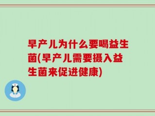 早产儿为什么要喝益生菌(早产儿需要摄入益生菌来促进健康)