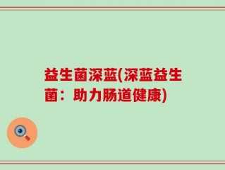 益生菌深蓝(深蓝益生菌：助力肠道健康)