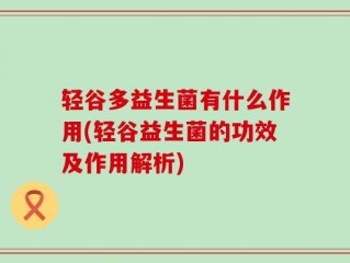 轻谷多益生菌有什么作用(轻谷益生菌的功效及作用解析)