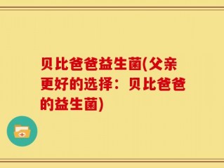 贝比爸爸益生菌(父亲更好的选择：贝比爸爸的益生菌)
