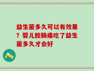 益生菌多久可以有效果？婴儿胶肠痛吃了益生菌多久才会好