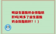 喝益生菌酸奶会得脂肪肝吗(喝多了益生菌酸奶会致脂肪肝？！)