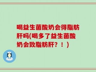喝益生菌酸奶会得脂肪肝吗(喝多了益生菌酸奶会致脂肪肝？！)