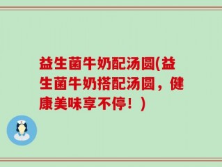 益生菌牛奶配汤圆(益生菌牛奶搭配汤圆，健康美味享不停！)