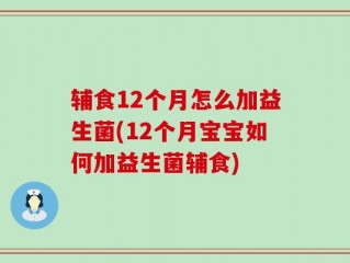 辅食12个月怎么加益生菌(12个月宝宝如何加益生菌辅食)