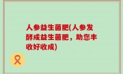 人参益生菌肥(人参发酵成益生菌肥，助您丰收好收成)