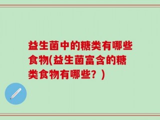 益生菌中的糖类有哪些食物(益生菌富含的糖类食物有哪些？)