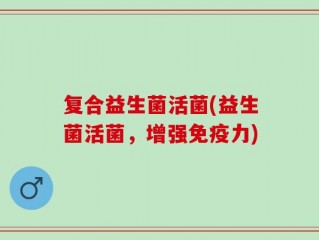 复合益生菌活菌(益生菌活菌，增强免疫力)