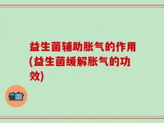 益生菌辅助胀气的作用(益生菌缓解胀气的功效)