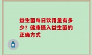 益生菌每日饮用量有多少？健康摄入益生菌的正确方式