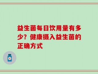 益生菌每日饮用量有多少？健康摄入益生菌的正确方式