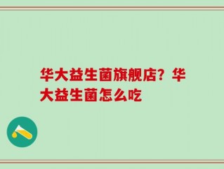 华大益生菌旗舰店？华大益生菌怎么吃