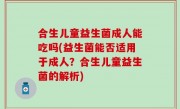 合生儿童益生菌成人能吃吗(益生菌能否适用于成人？合生儿童益生菌的解析)