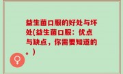 益生菌口服的好处与坏处(益生菌口服：优点与缺点，你需要知道的。)