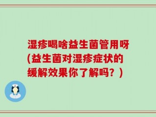 湿疹喝啥益生菌管用呀(益生菌对湿疹症状的缓解效果你了解吗？)