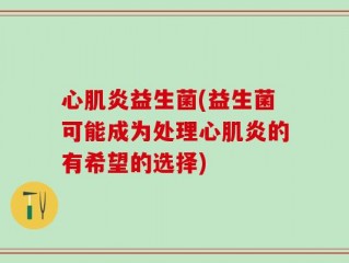 心肌炎益生菌(益生菌可能成为处理心肌炎的有希望的选择)