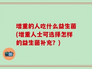 增重的人吃什么益生菌(增重人士可选择怎样的益生菌补充？)