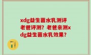 xdg益生菌水乳测评老爸评测？老爸亲测xdg益生菌水乳效果？