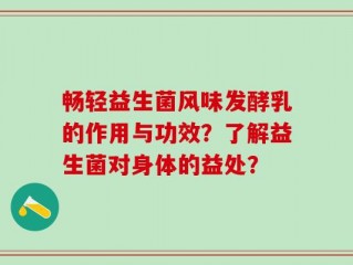 畅轻益生菌风味发酵乳的作用与功效？了解益生菌对身体的益处？