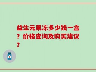 益生元果冻多少钱一盒？价格查询及购买建议？