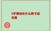 5岁便秘吃什么牌子益生菌