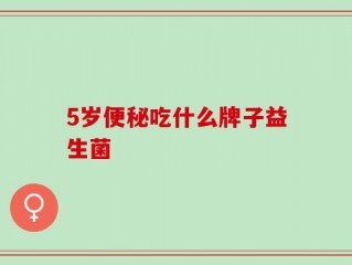 5岁便秘吃什么牌子益生菌