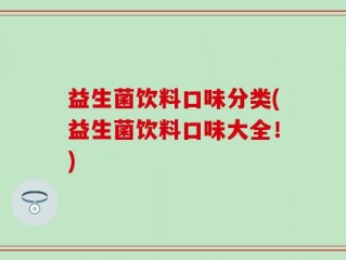 益生菌饮料口味分类(益生菌饮料口味大全！)