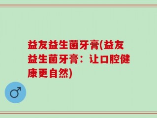 益友益生菌牙膏(益友益生菌牙膏：让口腔健康更自然)
