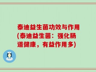 泰迪益生菌功效与作用(泰迪益生菌：强化肠道健康，有益作用多)
