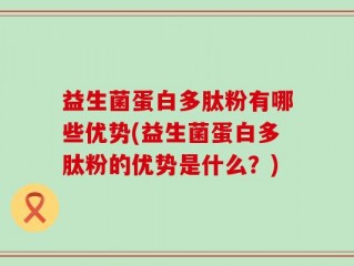 益生菌蛋白多肽粉有哪些优势(益生菌蛋白多肽粉的优势是什么？)