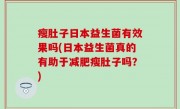 瘦肚子日本益生菌有效果吗(日本益生菌真的有助于减肥瘦肚子吗？)