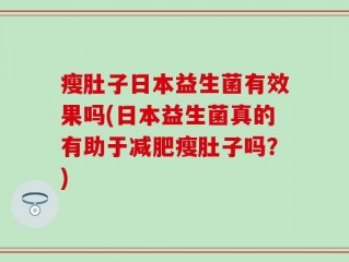 瘦肚子日本益生菌有效果吗(日本益生菌真的有助于减肥瘦肚子吗？)
