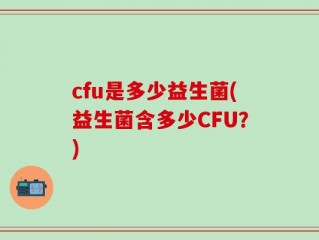 cfu是多少益生菌(益生菌含多少CFU？)
