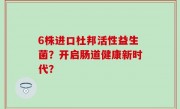 6株进口杜邦活性益生菌？开启肠道健康新时代？