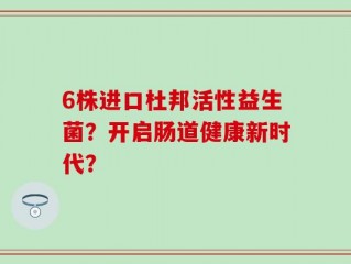 6株进口杜邦活性益生菌？开启肠道健康新时代？