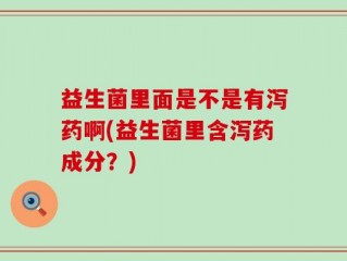 益生菌里面是不是有泻药啊(益生菌里含泻药成分？)