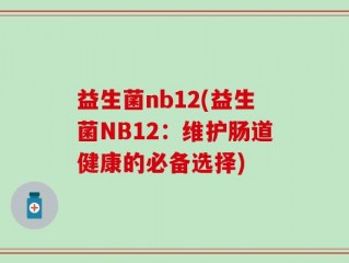 益生菌nb12(益生菌NB12：维护肠道健康的必备选择)