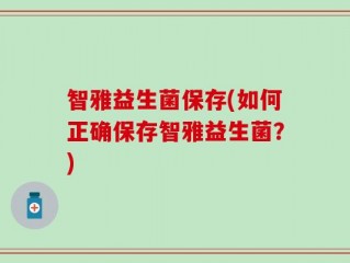 智雅益生菌保存(如何正确保存智雅益生菌？)