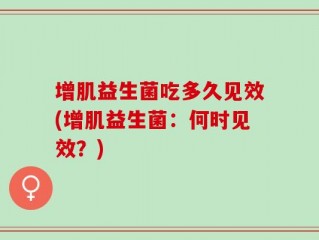 增肌益生菌吃多久见效(增肌益生菌：何时见效？)