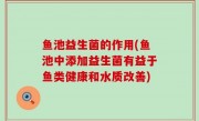鱼池益生菌的作用(鱼池中添加益生菌有益于鱼类健康和水质改善)