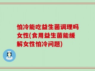 怕冷能吃益生菌调理吗女性(食用益生菌能缓解女性怕冷问题)