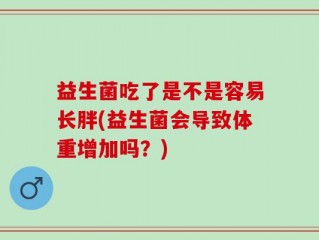 益生菌吃了是不是容易长胖(益生菌会导致体重增加吗？)