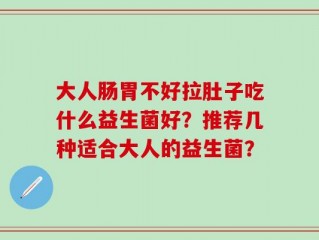 大人肠胃不好拉肚子吃什么益生菌好？推荐几种适合大人的益生菌？