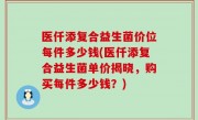 医仟添复合益生菌价位每件多少钱(医仟添复合益生菌单价揭晓，购买每件多少钱？)