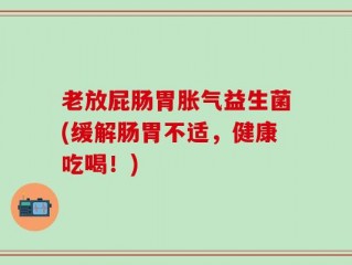 老放屁肠胃胀气益生菌(缓解肠胃不适，健康吃喝！)