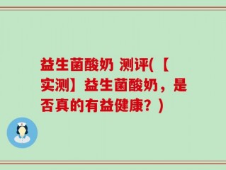 益生菌酸奶 测评(【实测】益生菌酸奶，是否真的有益健康？)