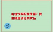 山楂饮料配益生菌？促进肠道消化的饮品