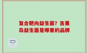 复合靶向益生菌？吉果岛益生菌是哪里的品牌