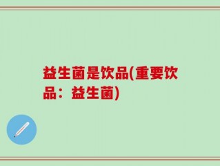 益生菌是饮品(重要饮品：益生菌)